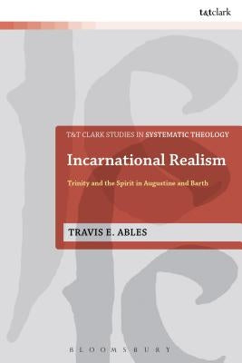 Incarnational Realism: Trinity and the Spirit in Augustine and Barth by Ables, Travis E.