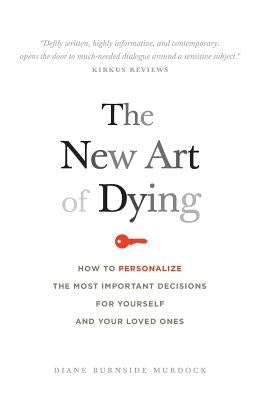The New Art of Dying: How to personalize the most important decisions for yourself and your loved ones by Murdock, Diane Burnside