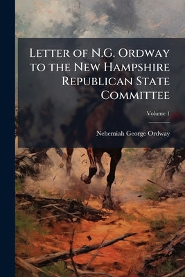Letter of N.G. Ordway to the New Hampshire Republican State Committee; Volume 1 by Ordway, Nehemiah George