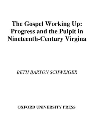 The Gospel Working Up: Progress and the Pulpit in Nineteenth-Century Virginia by Schweiger, Beth Barton