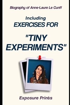 Biography of Anne-Laure Le Cunff: Including Exercises for Tiny Experiments by Prints, Exposure