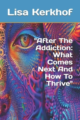 "After The Addiction: What Comes Next And How To Thrive" by Kerkhof, Lisa