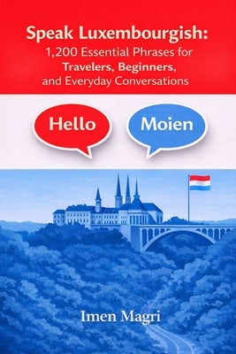 Speak Luxembourgish: 1,200 Essential Phrases for Travelers, Beginners, and Everyday Conversations by Magri, Imen
