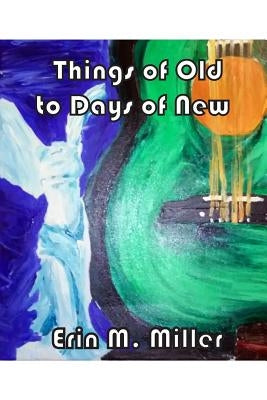 Things of Old to Days of New by Miler, Erin