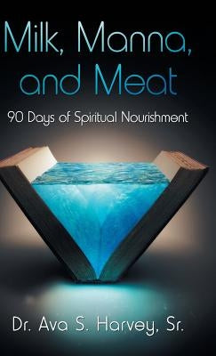 Milk, Manna, and Meat: 90 Days of Spiritual Nourishment by Harvey, Ava S., Sr.