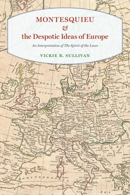 Montesquieu and the Despotic Ideas of Europe: An Interpretation of the Spirit of the Laws by Sullivan, Vickie B.