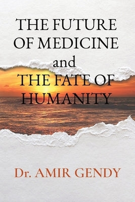 THE FUTURE OF MEDICINE and THE FATE OF HUMANITY by Gendy, Amir