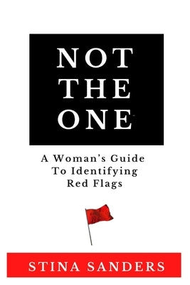 Not the One: A Woman's Guide To Identifying Red Flags by Sanders, Stina