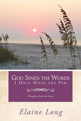 God Sends The Words I Only Hold The Pen: Thoughts from the heart by Long, Elaine