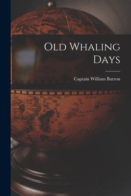 Old Whaling Days by Barron, Captain William