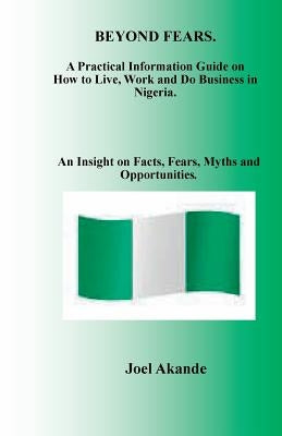 Beyond Fears: A Practical Information Guide on How to Live, Work and Do Business in Nigeria. by Akande, Joel Olusola