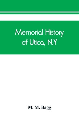 Memorial history of Utica, N.Y.: from its settlement to the present time by M. Bagg, M.