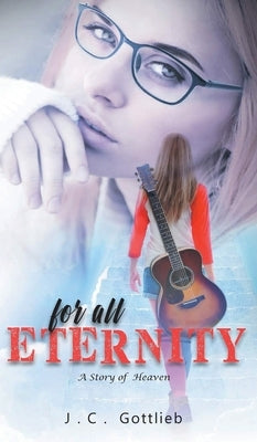 For All Eternity: A Story of Heaven by Gottlieb, J. C.