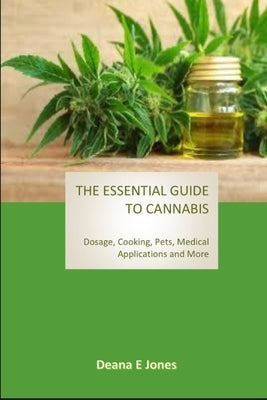 The Essential Guide to Cannabis: Dosage, Cooking, Pets, Medical Applications and More by Jones, Deana