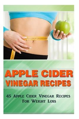 Apple Cider Vinegar Recipes: 45 Apple Cider Vinegar Recipes for Weight Loss! by Kerr, Kevin L.
