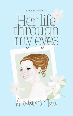 Her life through my eyes: A Tribute to Tiare by Scannell, Lisa