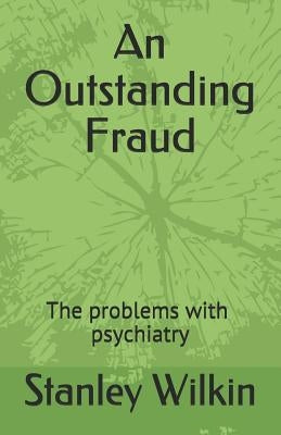 An Outstanding Fraud the Problems with Psychiatry by Wilkin, Stanley