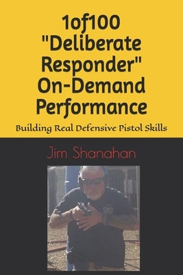1of100 "Deliberate Responder" On-Demand Performance: Building Real Defensive Pistol Skills by Shanahan, Jim