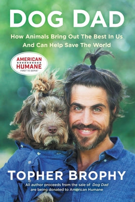 Dog Dad: How Animals Bring Out the Best in Us and Can Help Save the World by Brophy, Topher