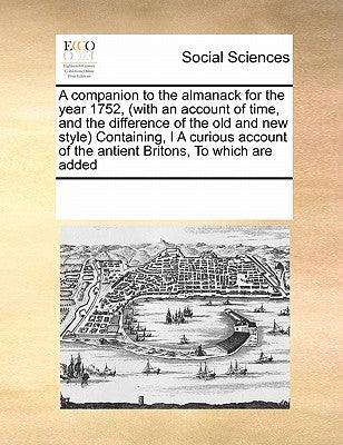 A companion to the almanack for the year 1752, (with an account of time, and the difference of the old and new style) Containing, I A curious account by Multiple Contributors