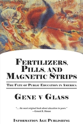 Fertilizers, Pills, and Magnetic Strips: The Fate of Public Education in America (Hc) by Glass, Gene V.