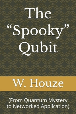 The "Spooky" Qubit: (From Quantum Mystery to Networked Application) by Houze, W.