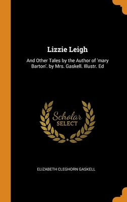 Lizzie Leigh: And Other Tales by the Author of 'mary Barton'. by Mrs. Gaskell. Illustr. Ed by Gaskell, Elizabeth Cleghorn
