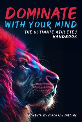 Dominate With Your Mind: The Ultimate Athletes Playbook by Smedley, Ron, Jr.
