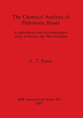 The Chemical Analysis of Prehistoric Bones: A paleodietary and ecoarcheological study of Bronze Age West-Friesland by Runia, L. T.