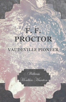 F. F. Proctor - Vaudeville Pioneer by Marston, William Moulton