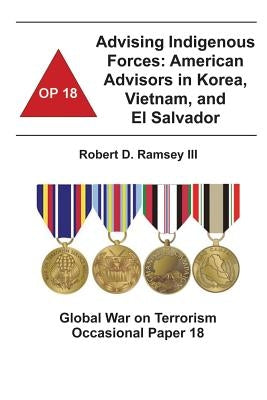 Advising Indigenous Forces: American Advisors in Korea, Vietnam, and El Salvador: Global War on Terrorism Occasional Paper 18 by Institute, Combat Studies