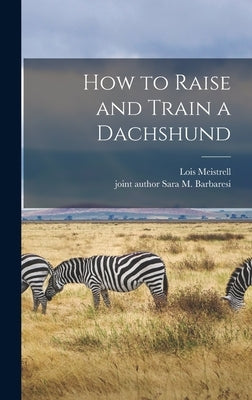 How to Raise and Train a Dachshund by Meistrell, Lois