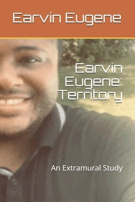 Earvin Eugene: Territory: An Extramural Study by Eugene, Earvin