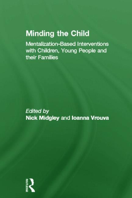 Minding the Child: Mentalization-Based Interventions with Children, Young People and Their Families by Midgley, Nick