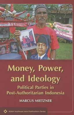 Money, Power, and Ideology: Political Parties in Post-Authoritarian Indonesia by Mietzner, Marcus