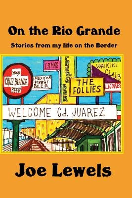 On the Rio Grande: Stories From My Life on the Border by Lewels, Joe