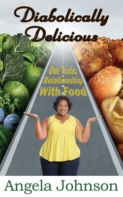 Diabolically Delicious: Our Toxic Relationship with Food by Johnson, Angela