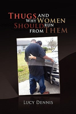 Thugs and Why Women Should Run From Them by Dennis, Lucy
