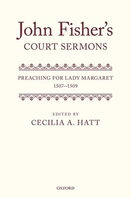 John Fisher's Court Sermons: Preaching for Lady Margaret, 1507-1509 by Hatt, Cecilia A.
