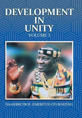 Development in Unity Volume 3: Compendium of Works of Daasebre Professor (Emeritus) Oti Boateng by Boateng, Daasebre Prof (Emeritus) Oti