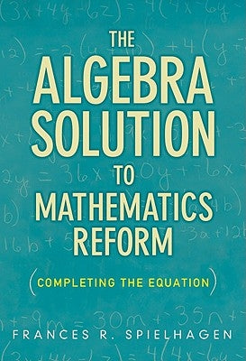 The Algebra Solution to Mathematics Reform: Completing the Equation by Spielhagen, Frances R.