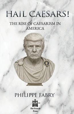 Hail Caesars!: The Rise of Caesarism in America by Fabry, Philippe