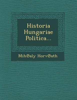 Historia Hungariae Politica... by Horv Ath, Mih Aly