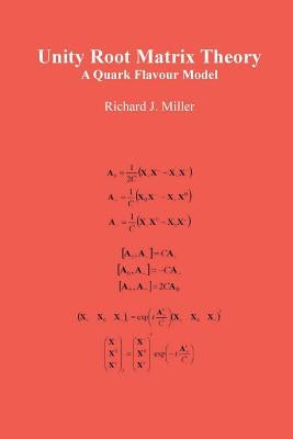 Unity Root Matrix Theory: A Quark Flavour Model by Miller, Richard J.