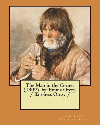 The Man in the Corner (1909) by: Emma Orczy. / Baroness Orczy / by Baroness Orczy, Emma Orczy