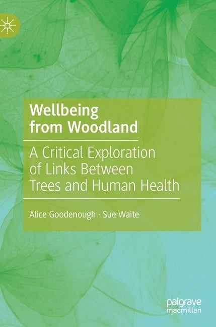 Wellbeing from Woodland: A Critical Exploration of Links Between Trees and Human Health by Goodenough, Alice