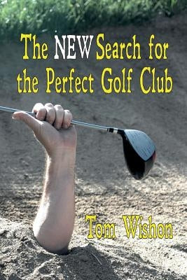 The New Search for the Perfect Golf Club by Wishon, Tom