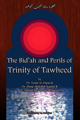 The Bid'ah and Perils of Trinity of Tawheed by Kaamil, Omar Abdullah