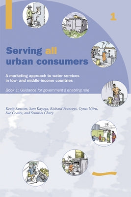 Serving All Urban Customers: A Marketing Approach to Water Services in Low- And Middle-Income Countries: Book 1 - Guidance for Government's Enabling R by Sansom, Kevin
