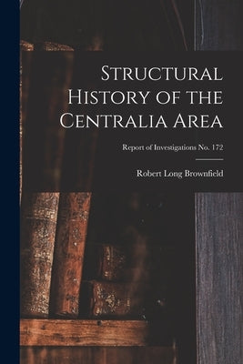 Structural History of the Centralia Area; Report of Investigations No. 172 by Brownfield, Robert Long